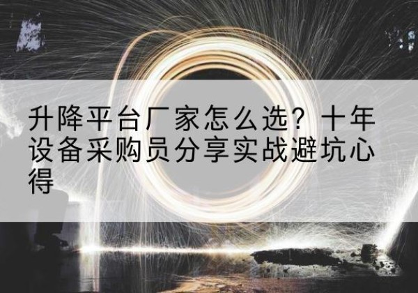新乐升降平台厂家-怎么选？十年设备采购员分享实战避坑心得