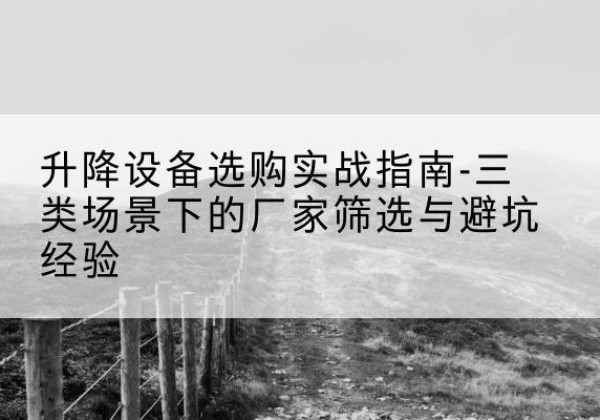 新乐移动式升降机厂家推荐-升降设备选购实战指南-三类场景下的厂家筛选与避坑经验