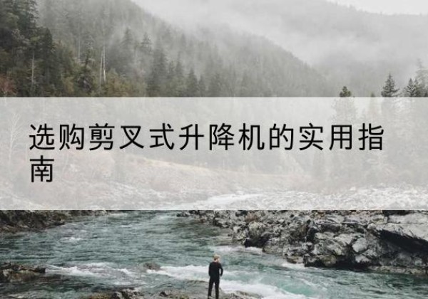 新乐剪叉式升降机怎么选-选购剪叉式升降机的实用指南