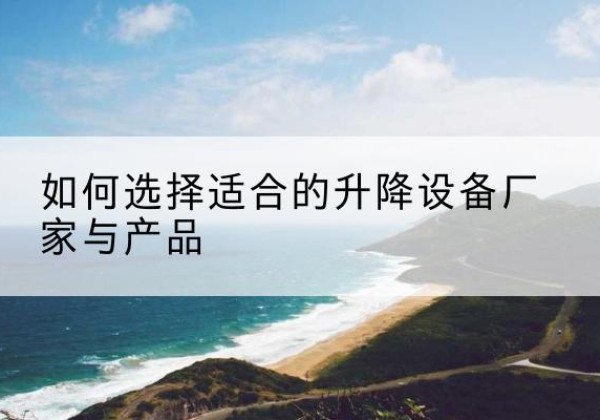新乐电动升降平台厂家-如何选择适合的升降设备厂家与产品